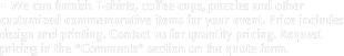 • We can furnish T-shirts, coffee cups, puzzles and other customized commemorative items for your event. Price includes design and printing. Contact us for quantity pricing. Request pricing in the “Comments” section on the quote form.